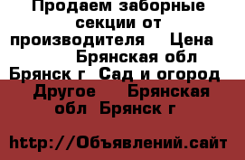 Продаем заборные секции от производителя. › Цена ­ 1 840 - Брянская обл., Брянск г. Сад и огород » Другое   . Брянская обл.,Брянск г.